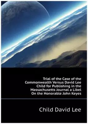 Trial of the Case of the Commonwealth Versus David Lee Child for Publishing in the Massachusetts Journal a Libel On the Honorable John Keyes