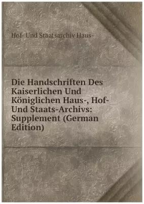 Die Handschriften Des Kaiserlichen Und Königlichen Haus-, Hof- Und Staats-Archivs: Supplement (German Edition)