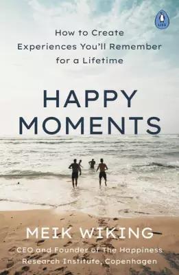 Wiking Meik. Happy Moments. How to Create Experiences You'll Remember for a Lifetime