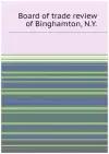 Board of trade review of Binghamton, N. Y