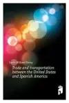 Curtis William Eleroy. Trade and transportation between the United States and Spanish America. -