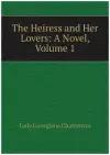 The Heiress and Her Lovers: A Novel, Volume 1