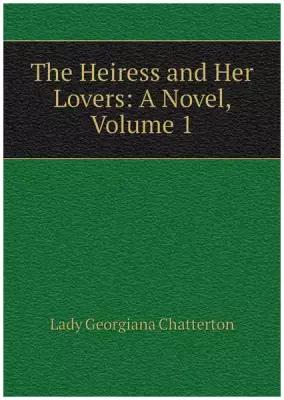 The Heiress and Her Lovers: A Novel, Volume 1