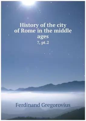 History of the city of Rome in the middle ages. 7, pt.2